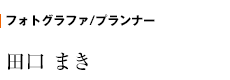 フォトグラファ/プランナー　田口 まき