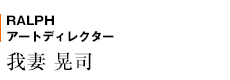 RALPH アートディレクター　我妻 晃司