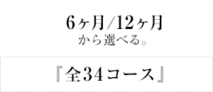 『全34コース』6ヶ月/12ヶ月から選べる。