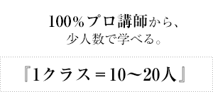 『1クラス＝10～20人』100％プロ講師から、少人数で学べる。