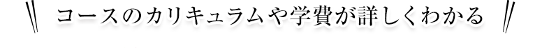 コースのカリキュラムや学費が詳しくわかる