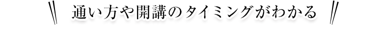 通い方や開講のタイミングがわかる