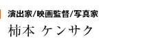 演出家/映画監督/写真家　柿本 ケンサク