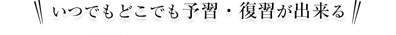 いつでもどこでも予習・復習が出来る