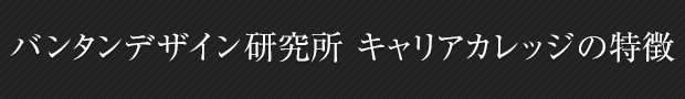 バンタンデザイン研究所 キャリアカレッジの特徴
