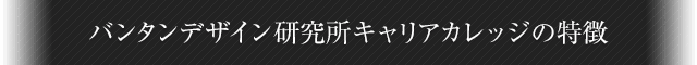 バンタンデザイン研究所キャリアカレッジの特徴
