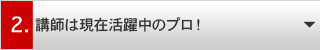 講師は現役活躍中のプロ!