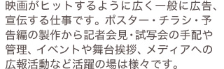 ミュージシャンが楽曲を発表する際に制作する映像作品のディレクションを行います。作品の良し悪しが、音楽セールスにも多大に影響するため人気の映像作家が多く活躍するフィールドです。