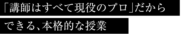 「講師はすべて現役のプロ」だからできる、本格的な授業
