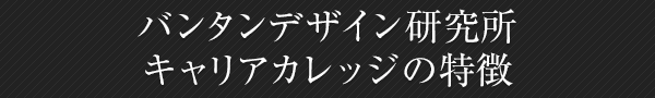バンタンデザイン研究所キャリアカレッジの特徴