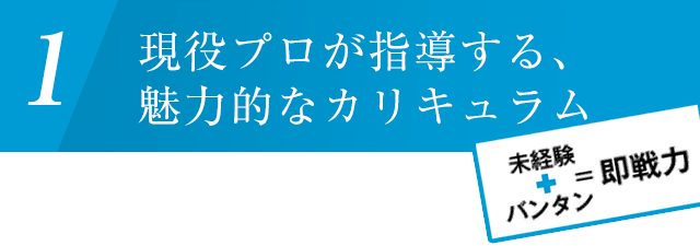 現役プロが指導する、魅力的なカリキュラム